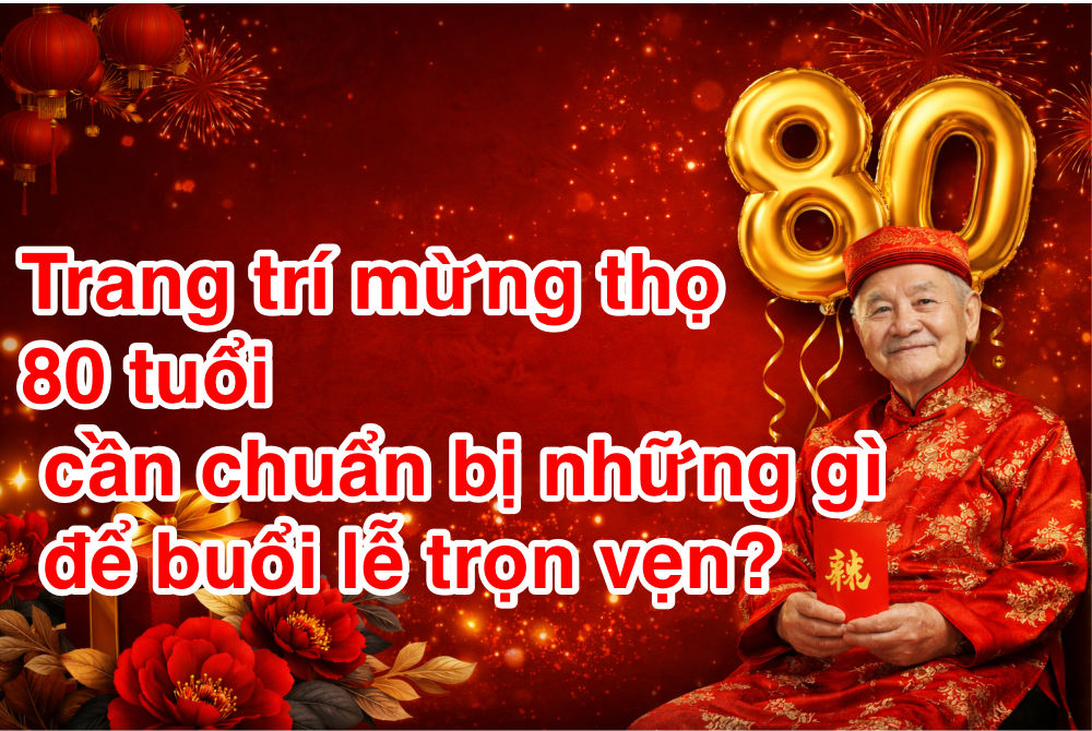 Trang tri mung tho 80 tuoi can chuan bi nhung gi de buoi le tron ven Trang trí mừng thọ 80 tuổi cần chuẩn bị những gì để buổi lễ trọn vẹn?